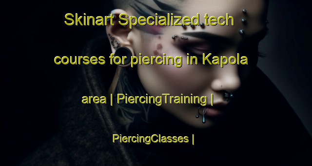 Skinart Specialized tech courses for piercing in Kapola area | PiercingTraining | PiercingClasses | SkinartTraining-Mexico